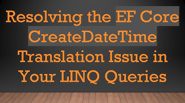 Resolving the EF Core CreateDateTime Translation Issue in Your LINQ Queries