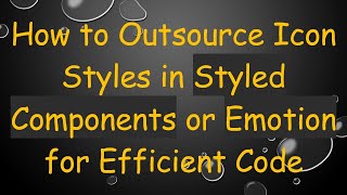 How to Outsource Icon Styles in Styled Components or Emotion for Efficient Code