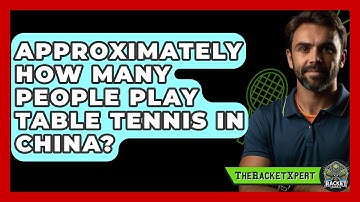 Approximately How Many People Play Table Tennis In China? - The Racket Xpert