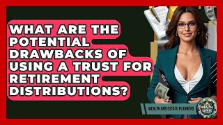 What Are The Potential Drawbacks Of Using A Trust For Retirement Distributions?
