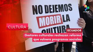 CULTURA EDICIÓN CENTRAL | Ecuador | Sector cultural rechaza reforma que vulnera programas sociales