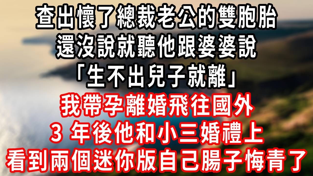 查出懷了總裁老公的龍鳳胎，還沒說就聽他跟婆婆說「生不出兒子就離」我帶孕離婚飛往國外，3 年後他和小三婚禮上，看到兩個迷你版自己腸子悔青了！#心灵鸡汤 #爽文