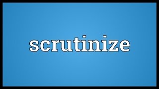 Scrutinize Meaning