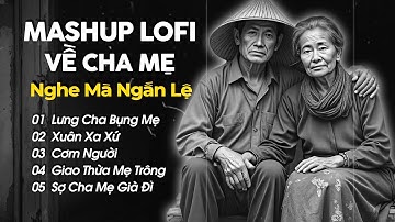 Mashup Lofi Về Cha Mẹ Nghe Mà Ngấn Lệ - Tuyển Tập Những Bài Hát Hay Về Cha Mẹ - Playlist Lofi Cha Mẹ