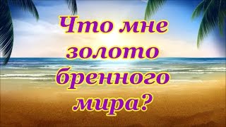 Что мне золото бренного мира?