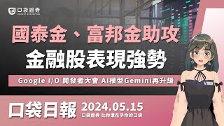 國泰金、富邦金助攻，金融股表現強勢！Google I/O開發者大會，AI模型Gemini再升級！ | 口袋日報 | 2024.05.15