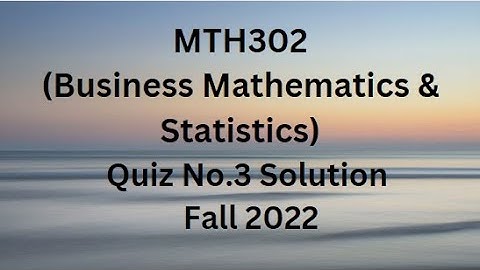 MTH302 (Business Mathematics and Statistics) Quiz No.3 Solution Fall 2022