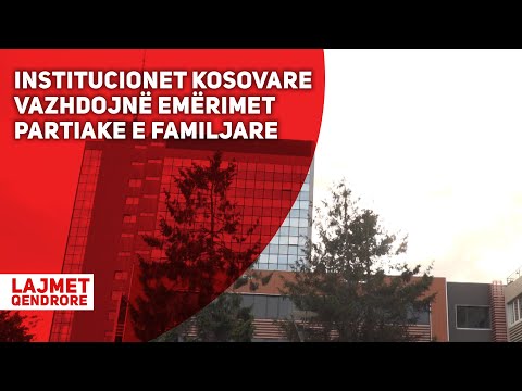 INSTITUCIONET KOSOVARE VAZHDOJNË EMËRIMET PARTIAKE E FAMILJARE