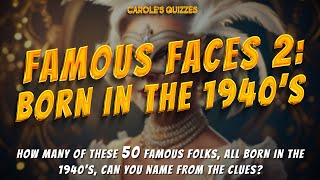 Famous Faces 2: Born In The 1940's  Use The Clues To Name The Celebs!