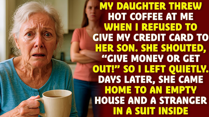 My daughter threw coffee at me when i refused to give my credit card to...