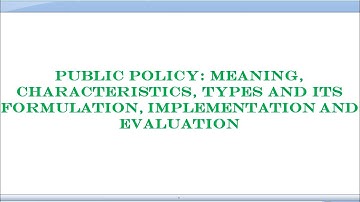 Public Policy: Meaning,Characteristics,Types and its formulation,implementation and evaluation