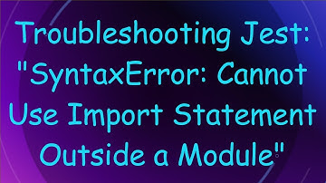 Troubleshooting Jest: "SyntaxError: Cannot Use Import Statement Outside a Module"