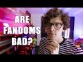 ARE FANDOMS BAD?