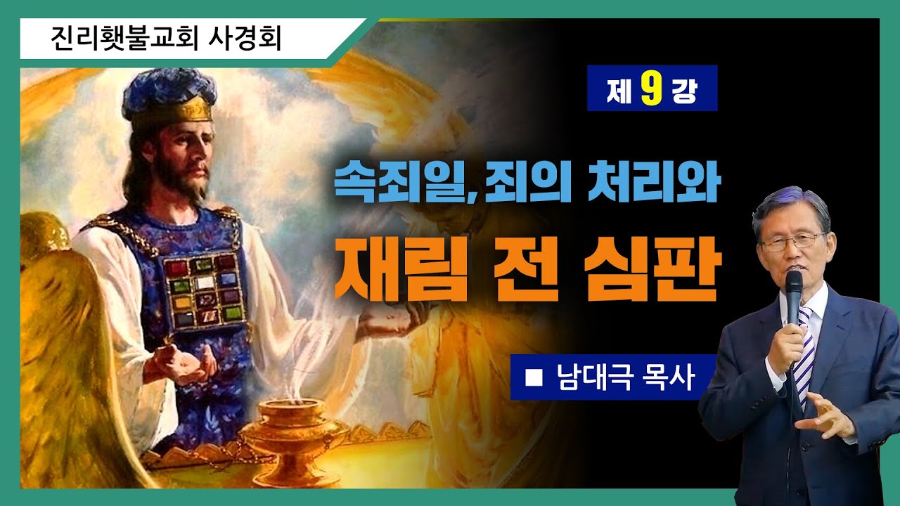 [성소진리연구] 9강 - 속죄일, 죄의 처리와 재림 전 심판 | 남대극 목사