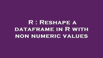 R : Reshape a dataframe in R with non numeric values