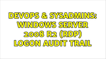 DevOps & SysAdmins: Windows Server 2008 R2 (Rdp) Logon Audit trail