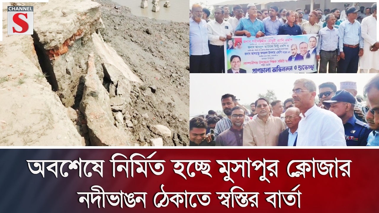 অবশেষে নির্মিত হচ্ছে মুসাপুর ক্লোজার, নদীভাঙন ঠেকাতে স্বস্তির বার্তা | Channel S News
