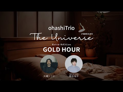 J-WAVE(81.3FM)「THE UNIVERSE」番外編「GOLD HOUR」特集（Navigator：大橋トリオ/ Guest：神谷洵平）