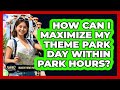 How Can I Maximize My Theme Park Day Within Park Hours? - Insider Theme Park Tips