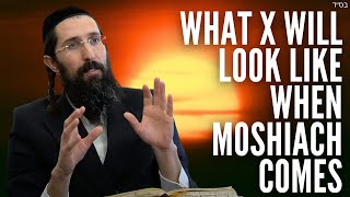 What X Will Look Like When Moshiach Comes