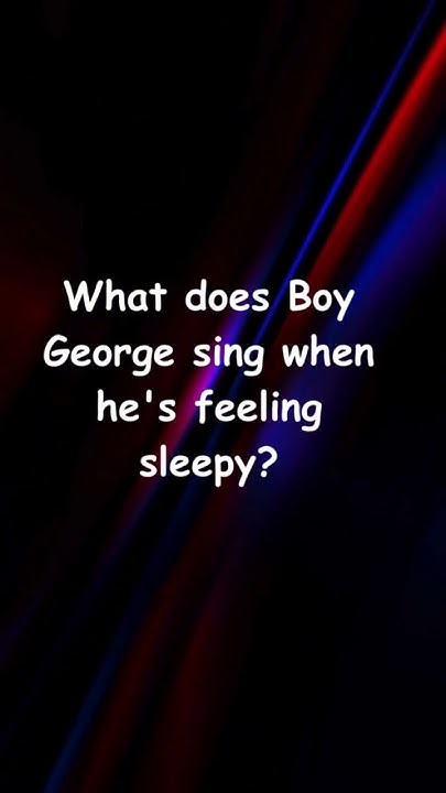 What Does Boy George Sing When He s Feeling Sleepy The Shortest what-does-boy-george-sing-when-he-s-feeling-sleepy-the-shortest
