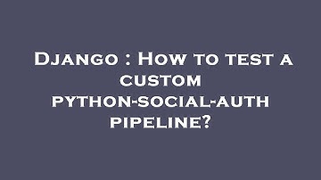 Django : How to test a custom python-social-auth pipeline?
