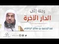 رحلة إلى الدار الآخرة - الشيخ عبدالرحمن الباهلي