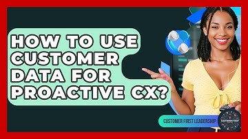 How To Use Customer Data For Proactive CX? - Customer First Leadership