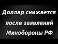 Доллар снижается после заявлений Минобороны России. Курс доллара.