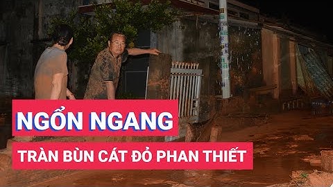 Nhà cửa, đường sá ngổn ngang sau vụ tràn bùn cát đỏ ở Phan Thiết
