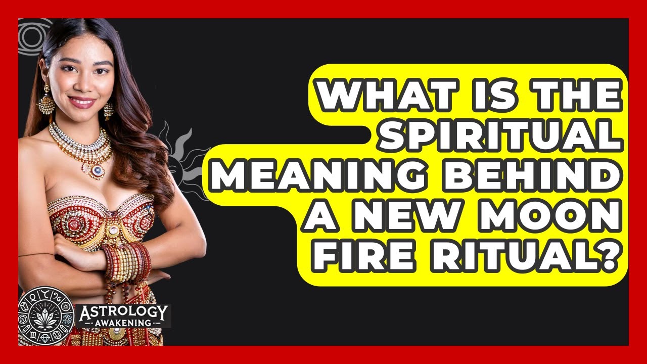 What Is The Spiritual Meaning Behind A New Moon Fire Ritual? - Astrology Awakening