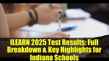 ILEARN 2025 Test Results: Full Breakdown & Key Highlights for Indiana Schools