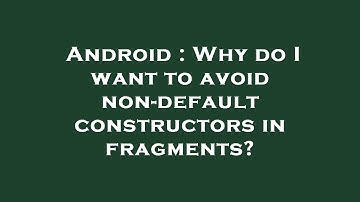 Android : Why do I want to avoid non-default constructors in fragments?