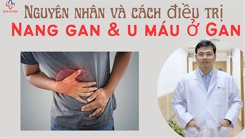 Nang gan & u máu ở Gan: Nguyên nhân và cách điều trị -Bác sĩ hội