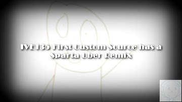 IVE135 First Custom Source has a Sparta Uber Remix