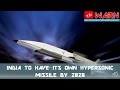 INDIA TO HAVE ITS OWN HYPERSONIC MISSILE BY 2020