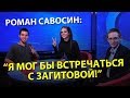Роман Савосин: "Я мог бы встречаться с Загитовой"
