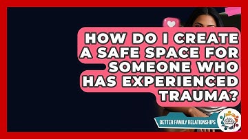 How Do I Create A Safe Space For Someone Who Has Experienced Trauma? - Better Family Relationships