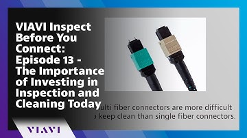 VIAVI Inspect Before You Connect: Episode 13 - The Importance of Investing in Inspection and Cleanin