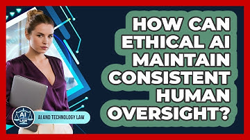 How Can Ethical AI Maintain Consistent Human Oversight? - AI and Technology Law