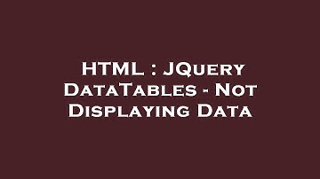 HTML : JQuery DataTables - Not Displaying Data