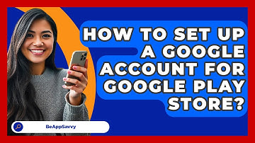 How To Set Up A Google Account For Google Play Store? - Be App Savvy