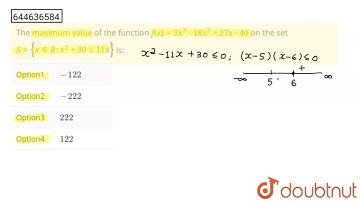 The maximum value of the functionf(x)=3x^(3)-18x^(2)+27x-40 on the set S={x in R: x^(2)+30 le 11...