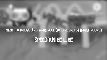 Mest To Bridge And Whirlpool (Add Round 6) (Final Round) Speedrun Be Like