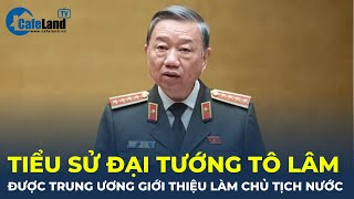 Tiểu sử Đại tướng Tô lâm được Trung ương giới thiệu bầu giữ chức CHỦ TỊCH NƯỚC | CafeLand