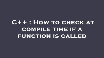 C++ : How to check at compile time if a function is called