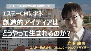 エステーCMに学ぶ、創造的アイディアはどうやって生まれるのか？～元エステー株式会社・鹿毛康司