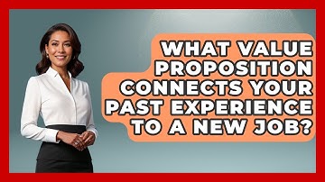 What Value Proposition Connects Your Past Experience To A New Job? - Job Interview Pro Skills