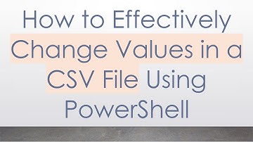 How to Effectively Change Values in a CSV File Using PowerShell