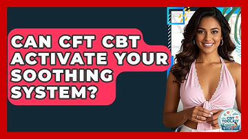 Can CFT CBT Activate Your Soothing System? | CBT Toolkit